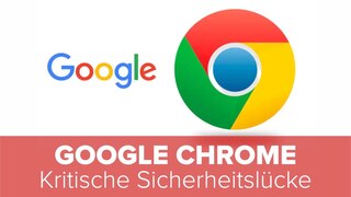 Google Chrome: Kritische Sicherheitslücke